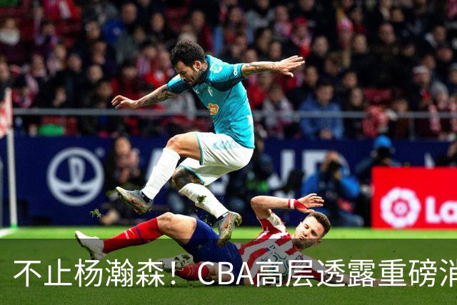 不止杨瀚森！CBA高层透露重磅消息：中国男篮或将迎来更多NBA机会