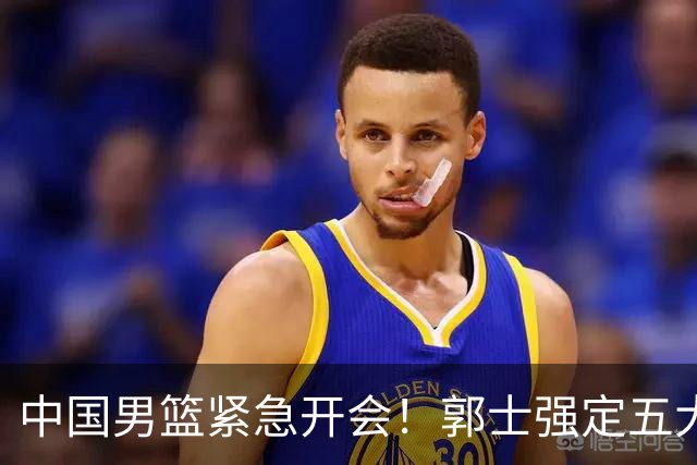 中国男篮紧急开会！郭士强定五大要求，众球员认真做笔记