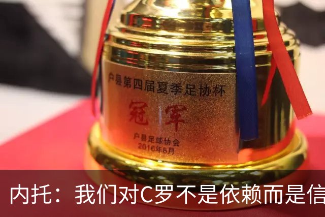 内托：我们对C罗不是依赖而是信任，球传进禁区 他进球概率就很高
