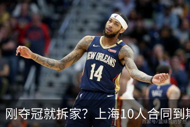 刚夺冠就拆家？上海10人合同到期，4人大概率离队，张镇麟存疑？