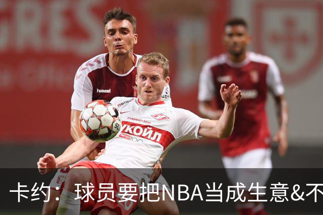 卡约：球员要把NBA当成生意&不要私人化 我愿意和任何人讨论交易