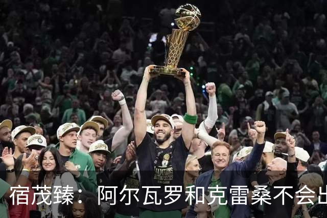 宿茂臻：阿尔瓦罗和克雷桑不会出战，要通过团队努力打出精气神