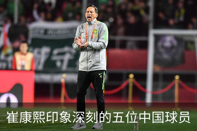 崔康熙印象深刻的五位中国球员