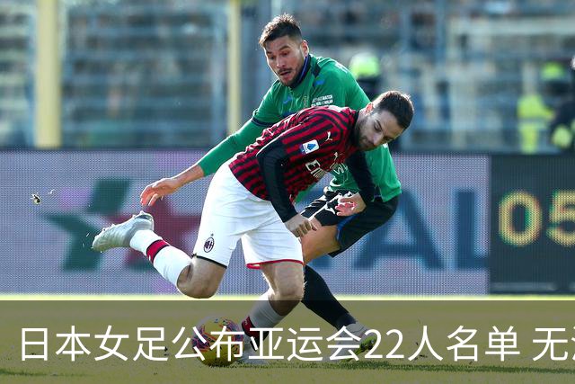 日本女足公布亚运会22人名单 无海归球员目标三连冠