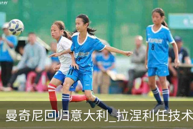 曼奇尼回归意大利 拉涅利任技术总监 两位英超冠军联手重建