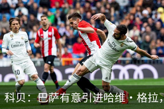 科贝：巴萨有意引进哈维·格拉，球员解约金在7月份降至4000万欧