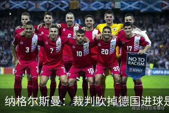 纳格尔斯曼：裁判吹掉德国进球是丑闻 我绝不会辞职的