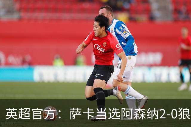 英超官方：萨卡当选阿森纳2-0狼队全场最佳