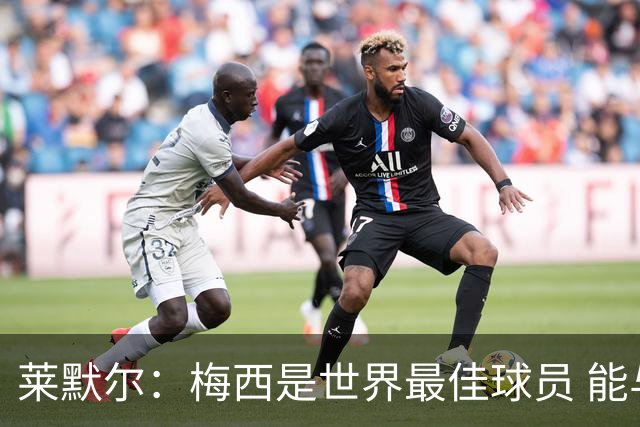 莱默尔：梅西是世界最佳球员 能与如此高水平球员比赛让人兴奋