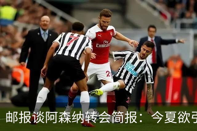 邮报谈阿森纳转会简报：今夏欲引援4至5人，巴尔科拉、罗杰斯在列