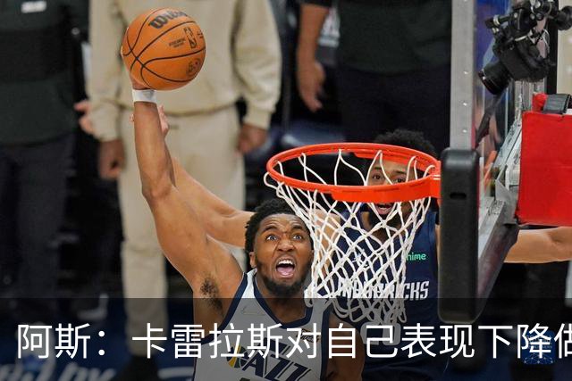 阿斯：卡雷拉斯对自己表现下降做出自我批评，但仍相信能找回状态