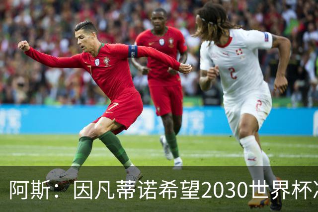 阿斯：因凡蒂诺希望2030世界杯决赛安排在伯纳乌，皇马已和他接触