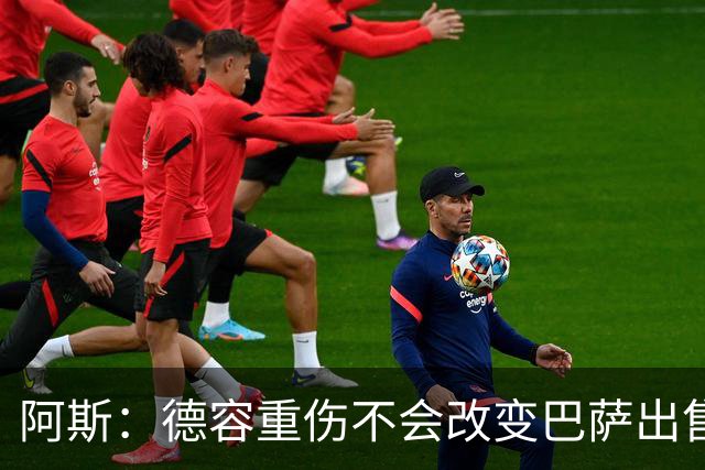 阿斯：德容重伤不会改变巴萨出售卡萨多计划，内部认为能应对