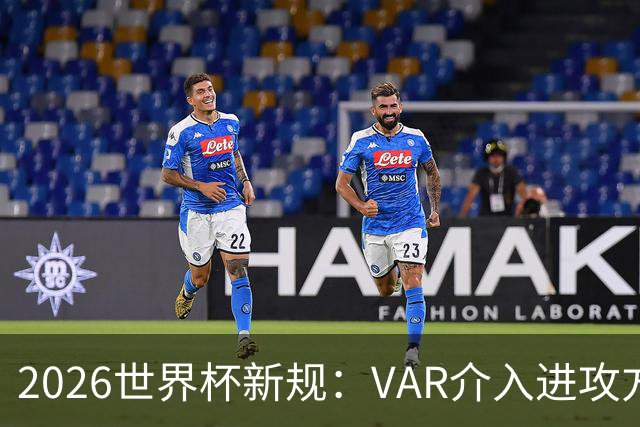 2026世界杯新规：VAR介入进攻方犯规，足球规则再升级！