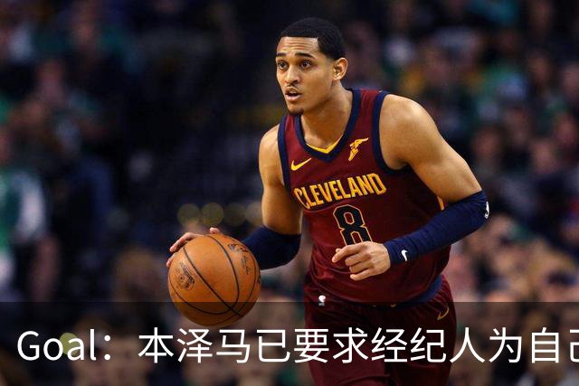 Goal：本泽马已要求经纪人为自己找寻报价